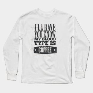 I'll Have you Know my Blood Type is Coffe Long Sleeve T-Shirt